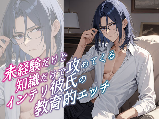 未経験だけど知識だけで攻めてくるインテリ彼氏の教育的エッチ