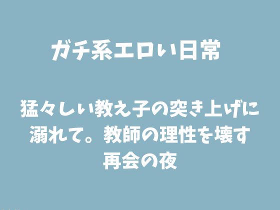猛々しい教え子の突き上げに溺れて。教師の理性を壊す再会の夜