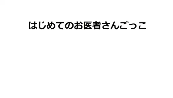 はじめてのお医者さんごっこ
