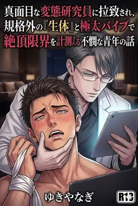 真面目な変態研究員に拉致され、規格外の『生体』と極太バイブで絶頂限界を計測される不憫な青年の話