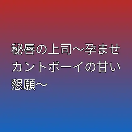 秘唇の上司～孕ませカントボーイの甘い懇願～