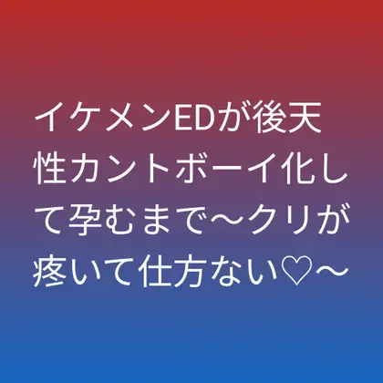 イケメンEDが後天性カントボーイ化して孕むまで～クリが疼いて仕方ない♡～