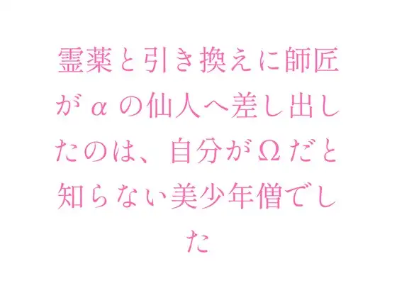 霊薬と引き換えに師匠がαの仙人へ差し出したのは、自分がΩだと知らない美少年僧でした