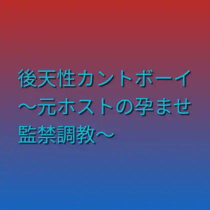 後天性カントボーイ ～元ホストの孕ませ監禁調教～