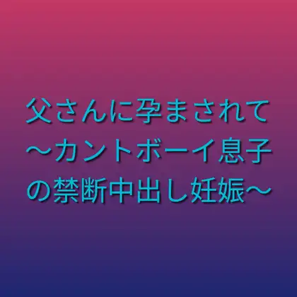 父さんに孕まされて ～カントボーイ息子の禁断中出し妊娠～