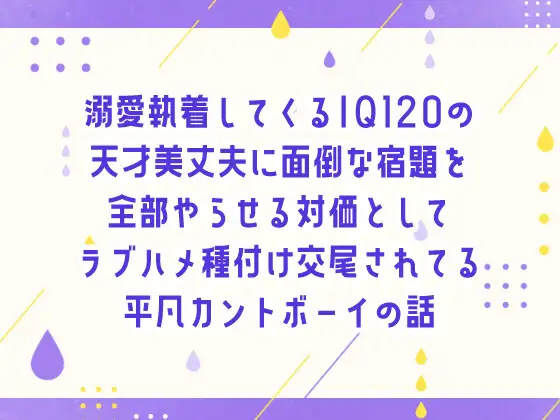 溺愛執着してくるIQ120の天才美丈夫に面倒な宿題を全部やらせる対価としてラブハメ種付け交尾されてる平凡カントボーイの話