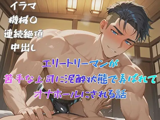 エリートリーマンが苦手な上司に泥酔状態で弄ばれてオナホールにされる話