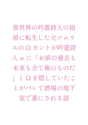 異世界の吟遊詩人の宿屋に転生した元ソムリエのΩカントが吟遊詩人αに「お前の過去も未来も全て俺のものだ」とΩを隠していたことがバレて酒場の地下室で番にされる話