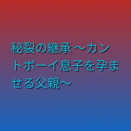 秘裂の継承 ~カントボーイ息子を孕ませる父親~