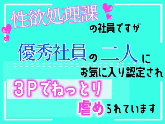 性欲処理課の社員ですが、優秀社員の二人にお気に入り認定され、3Pでねっとり虐められています