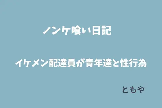 ノンケ喰い日記。イケメン配達員が青年達と次々に甘い性行為