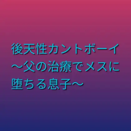 後天性カントボーイ ～父の治療でメスに堕ちる息子～