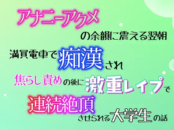アナニーアクメの余韻に震える翌朝、満員電車で痴○され、焦らし責めの後に激重レ○プで連続絶頂させられる大学生の話