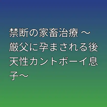 禁断の家畜治療 ~厳父に孕まされる後天性カントボーイ息子~
